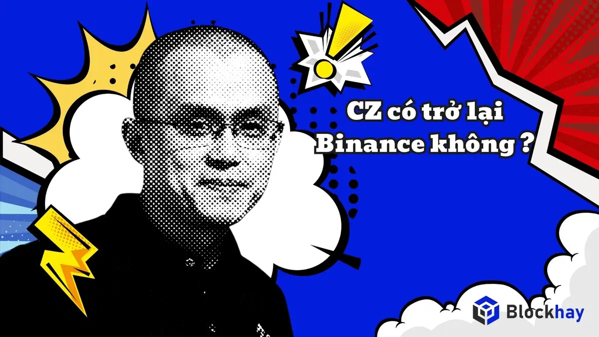 CZ liệu có trở lại điều hành Binance không? CZ có trở lại Binance không?